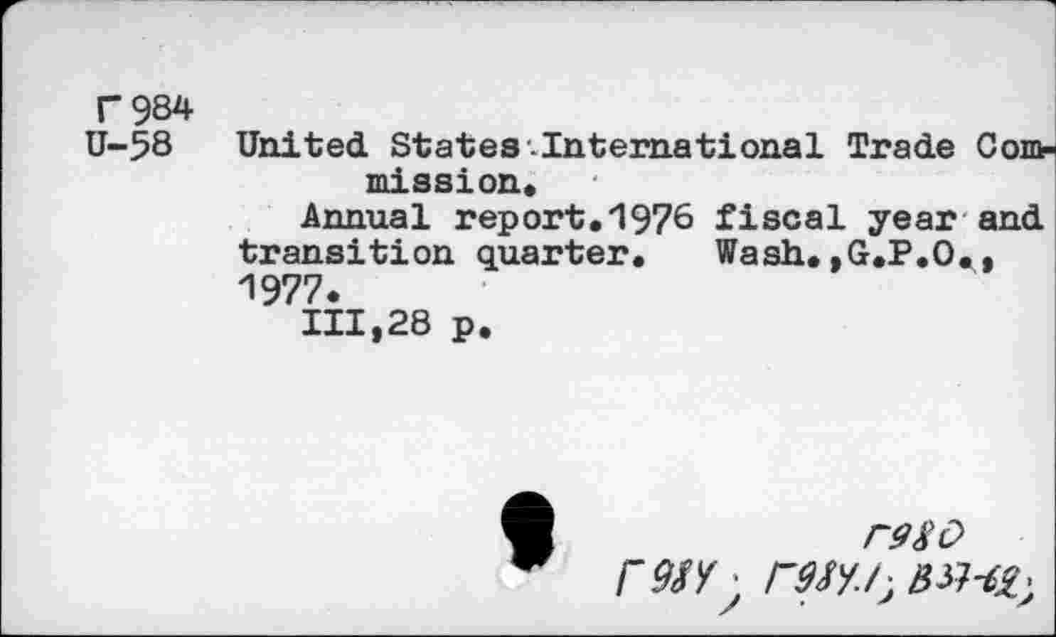 ﻿Г 984
U-58 United States-International Trade Com?-mission«
Annual report.1976 fiscal year and transition quarter. Wash. ,G.P.O., 1977.
111,28 p.
Г980
rwГ9М-